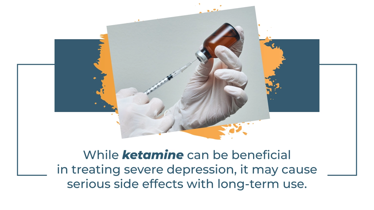 While ketamine can be beneficial in treating severe depression, it may cause serious side effects with long-term use. 